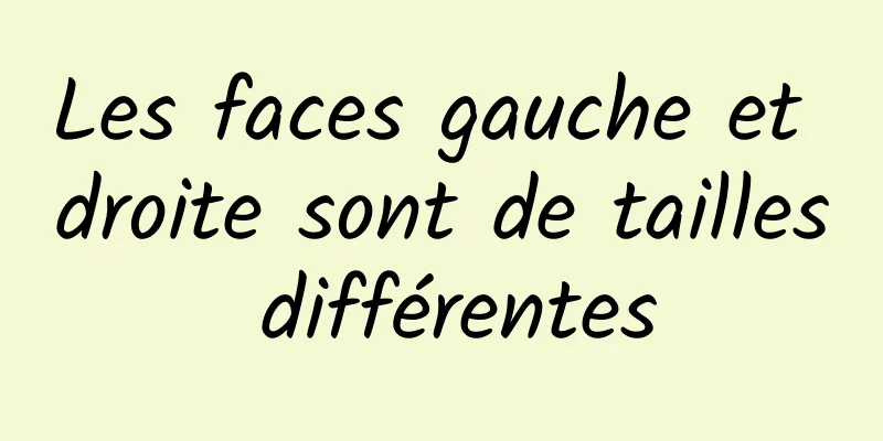 Les faces gauche et droite sont de tailles différentes