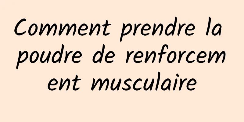 Comment prendre la poudre de renforcement musculaire