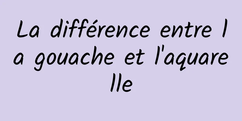 La différence entre la gouache et l'aquarelle