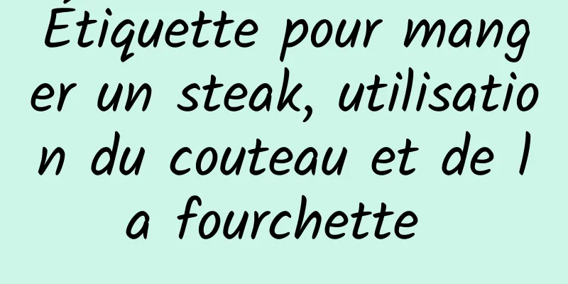 Étiquette pour manger un steak, utilisation du couteau et de la fourchette 