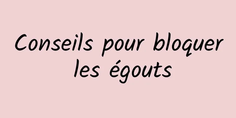 Conseils pour bloquer les égouts