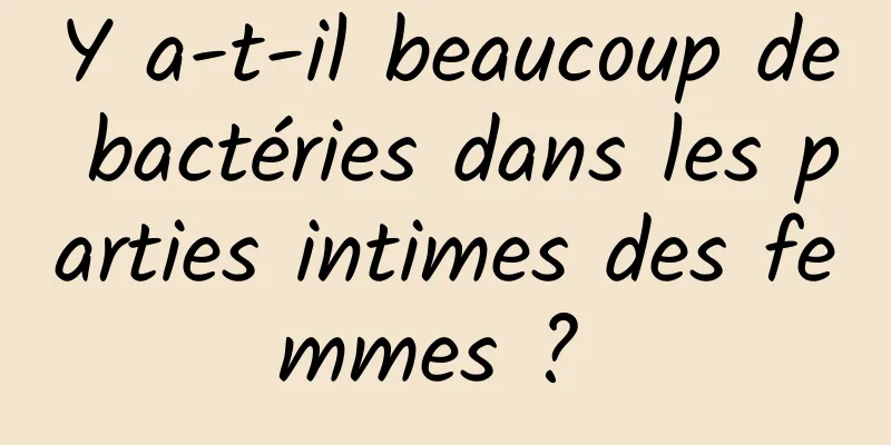 Y a-t-il beaucoup de bactéries dans les parties intimes des femmes ? 