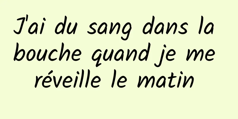 J'ai du sang dans la bouche quand je me réveille le matin 