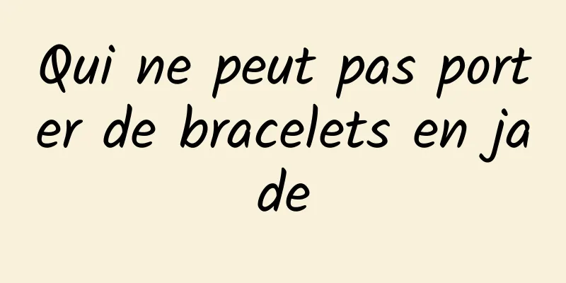 Qui ne peut pas porter de bracelets en jade