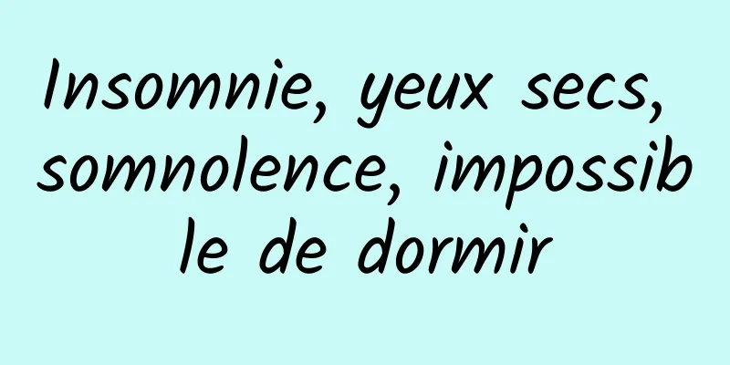 Insomnie, yeux secs, somnolence, impossible de dormir