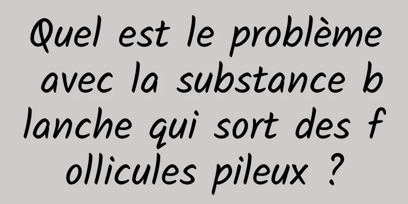 Quel est le problème avec la substance blanche qui sort des follicules pileux ?