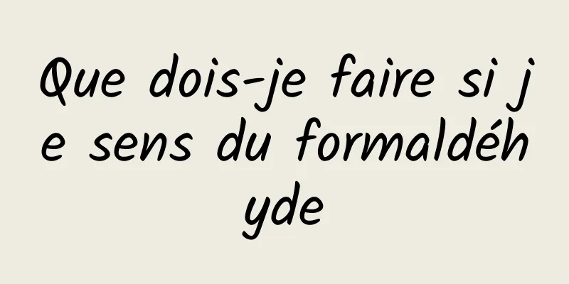 Que dois-je faire si je sens du formaldéhyde