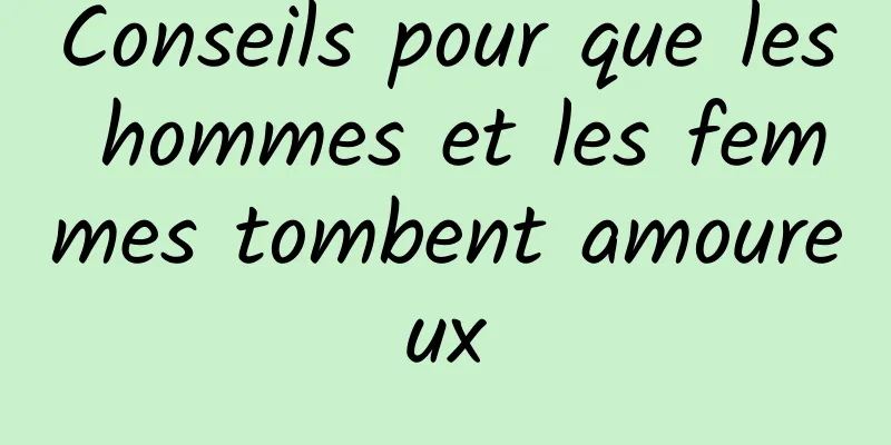 Conseils pour que les hommes et les femmes tombent amoureux