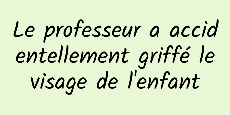 Le professeur a accidentellement griffé le visage de l'enfant 