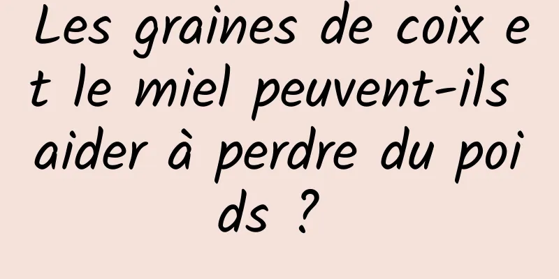 Les graines de coix et le miel peuvent-ils aider à perdre du poids ? 