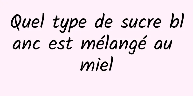 Quel type de sucre blanc est mélangé au miel