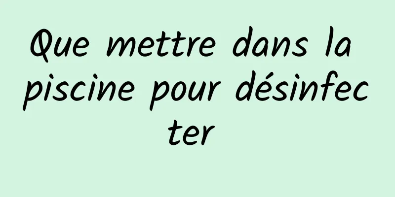 Que mettre dans la piscine pour désinfecter 