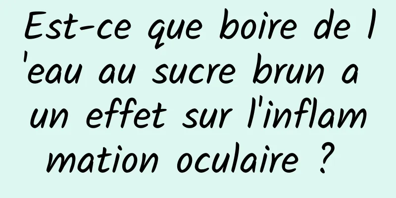 Est-ce que boire de l'eau au sucre brun a un effet sur l'inflammation oculaire ? 