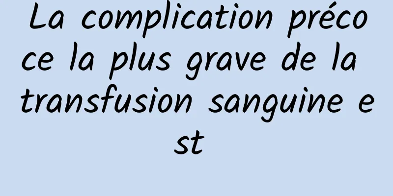 La complication précoce la plus grave de la transfusion sanguine est 