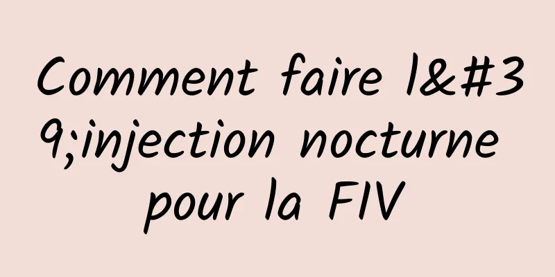 Comment faire l'injection nocturne pour la FIV