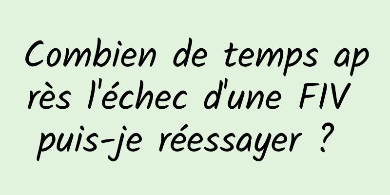 Combien de temps après l'échec d'une FIV puis-je réessayer ? 