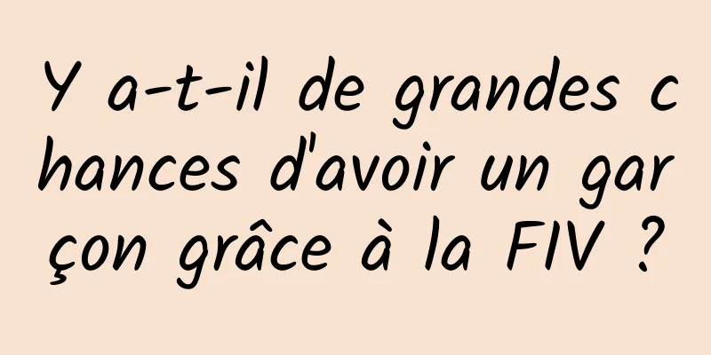 Y a-t-il de grandes chances d'avoir un garçon grâce à la FIV ?