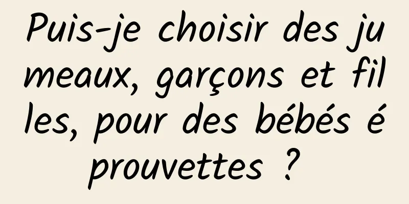 Puis-je choisir des jumeaux, garçons et filles, pour des bébés éprouvettes ? 