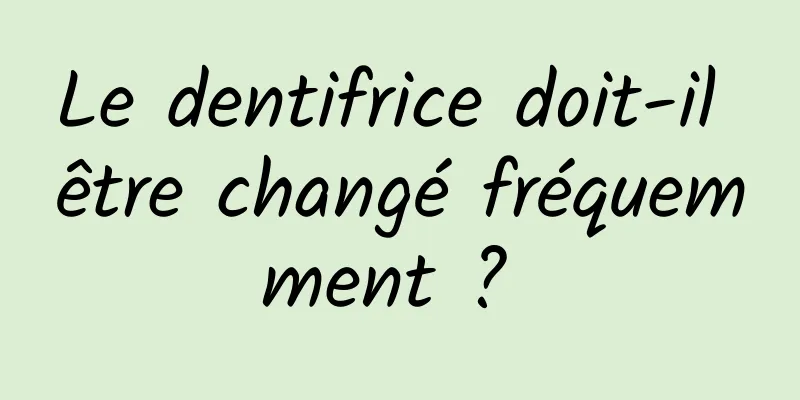 Le dentifrice doit-il être changé fréquemment ? 