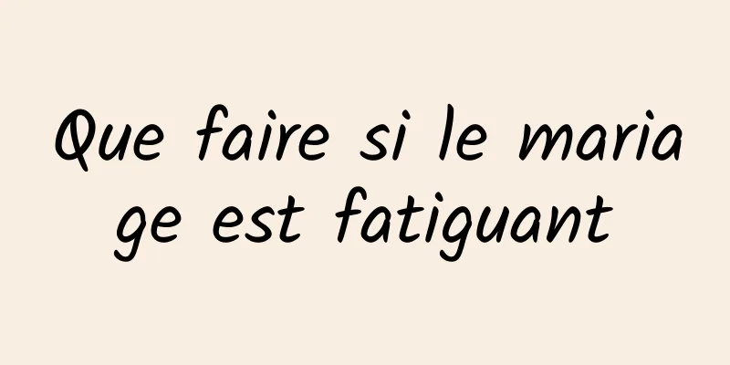 Que faire si le mariage est fatiguant