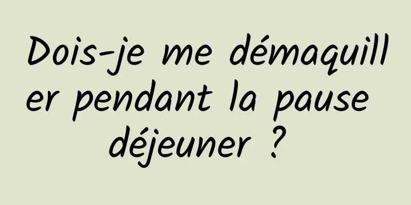 Dois-je me démaquiller pendant la pause déjeuner ? 