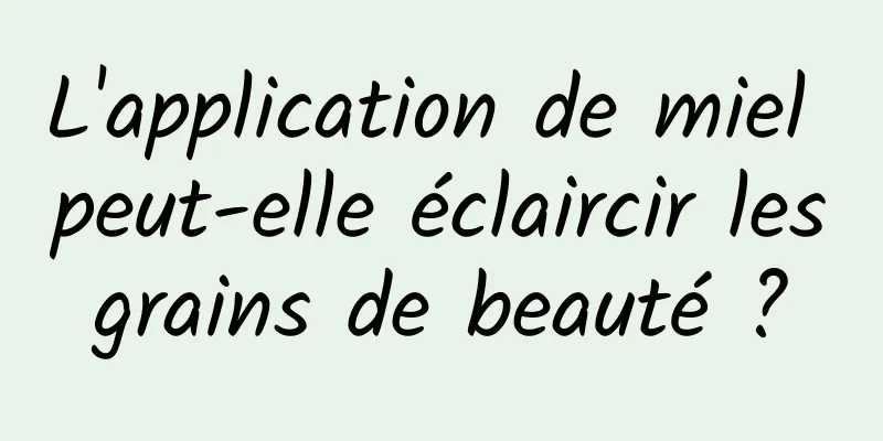 L'application de miel peut-elle éclaircir les grains de beauté ? 