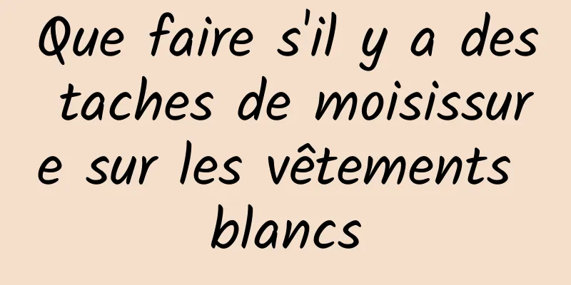 Que faire s'il y a des taches de moisissure sur les vêtements blancs