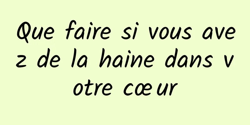 Que faire si vous avez de la haine dans votre cœur