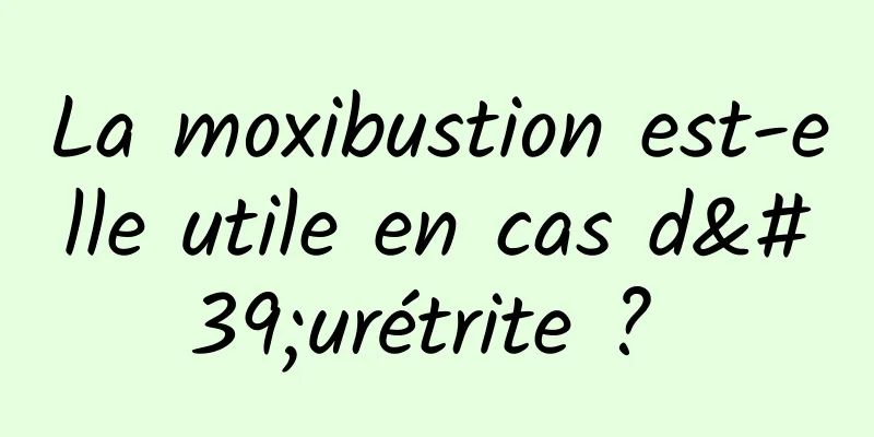 La moxibustion est-elle utile en cas d'urétrite ? 