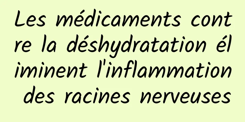 Les médicaments contre la déshydratation éliminent l'inflammation des racines nerveuses