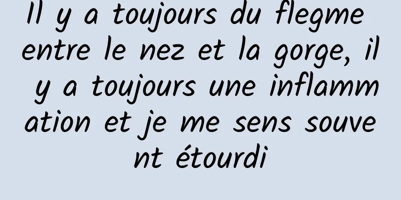 Il y a toujours du flegme entre le nez et la gorge, il y a toujours une inflammation et je me sens souvent étourdi