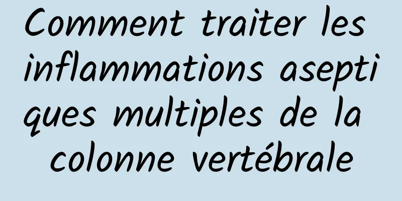 Comment traiter les inflammations aseptiques multiples de la colonne vertébrale