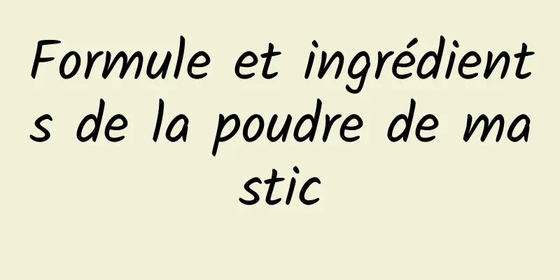 Formule et ingrédients de la poudre de mastic