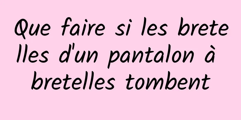 Que faire si les bretelles d'un pantalon à bretelles tombent