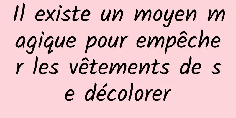 Il existe un moyen magique pour empêcher les vêtements de se décolorer