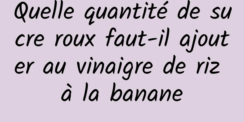 Quelle quantité de sucre roux faut-il ajouter au vinaigre de riz à la banane