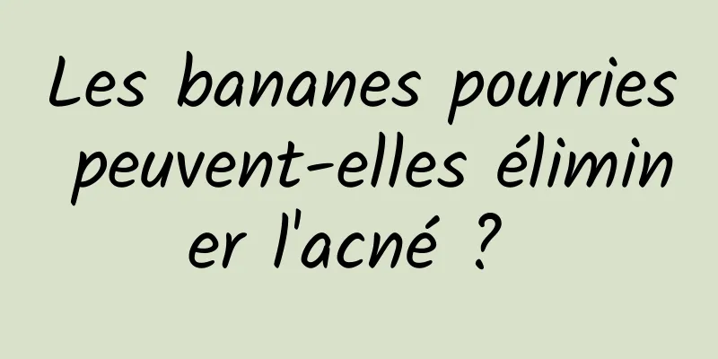 Les bananes pourries peuvent-elles éliminer l'acné ? 