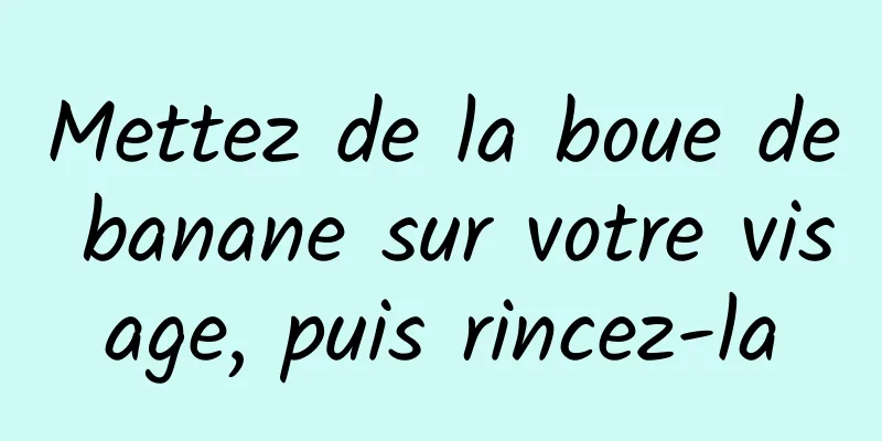 Mettez de la boue de banane sur votre visage, puis rincez-la