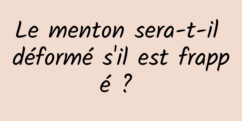 Le menton sera-t-il déformé s'il est frappé ? 