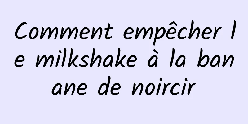 Comment empêcher le milkshake à la banane de noircir