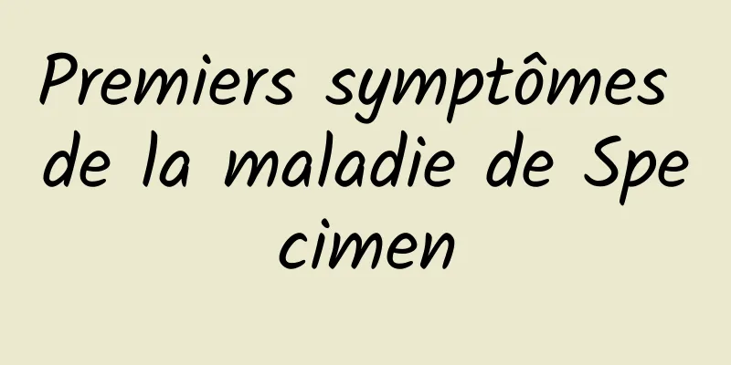 Premiers symptômes de la maladie de Specimen