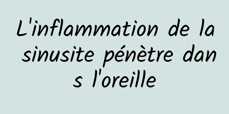 L'inflammation de la sinusite pénètre dans l'oreille