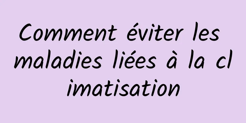 Comment éviter les maladies liées à la climatisation