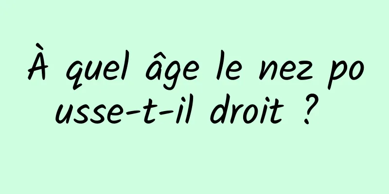 À quel âge le nez pousse-t-il droit ? 