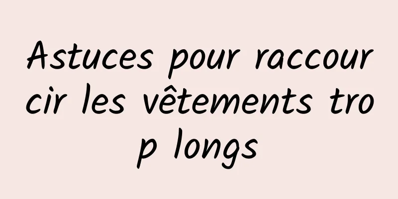 Astuces pour raccourcir les vêtements trop longs