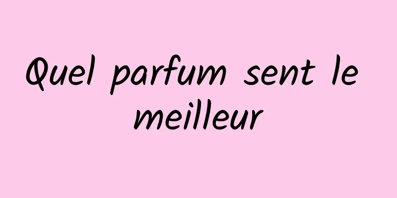 Quel parfum sent le meilleur