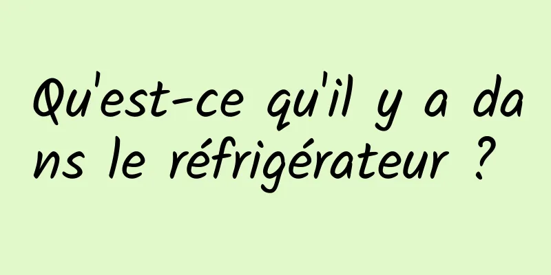 Qu'est-ce qu'il y a dans le réfrigérateur ? 