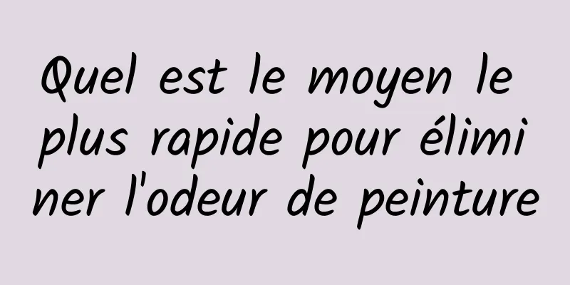 Quel est le moyen le plus rapide pour éliminer l'odeur de peinture