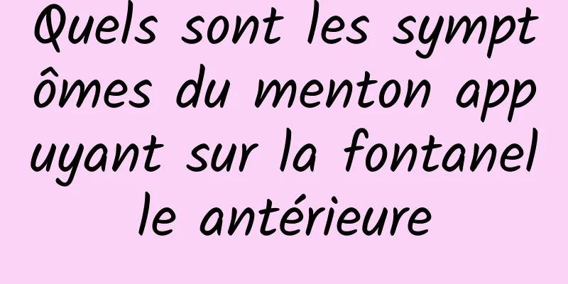 Quels sont les symptômes du menton appuyant sur la fontanelle antérieure