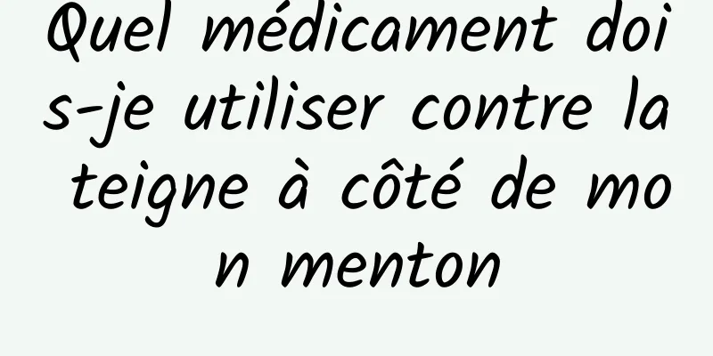 Quel médicament dois-je utiliser contre la teigne à côté de mon menton